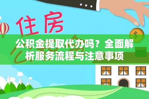 勉县公积金提取代办吗？全面解析服务流程与注意事项