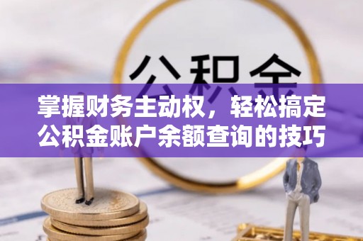 勉县掌握财务主动权，轻松搞定公积金账户余额查询的技巧与方法