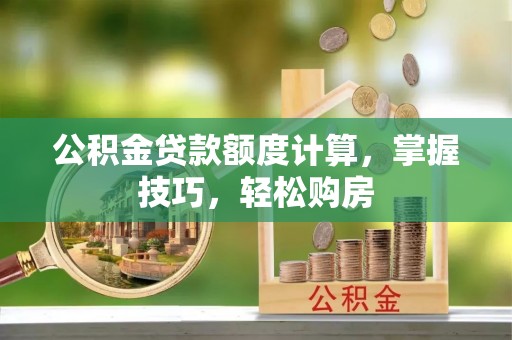 勉县公积金贷款额度计算，掌握技巧，轻松购房