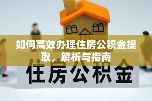 勉县如何高效办理住房公积金提取，解析与指南