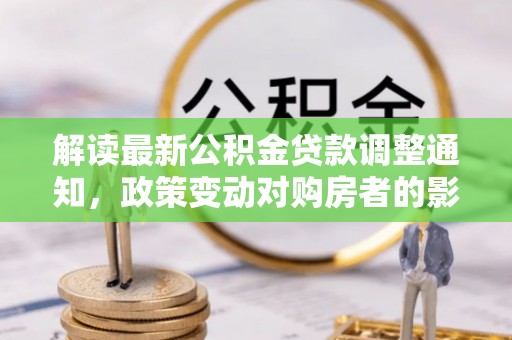 勉县解读最新公积金贷款调整通知，政策变动对购房者的影响