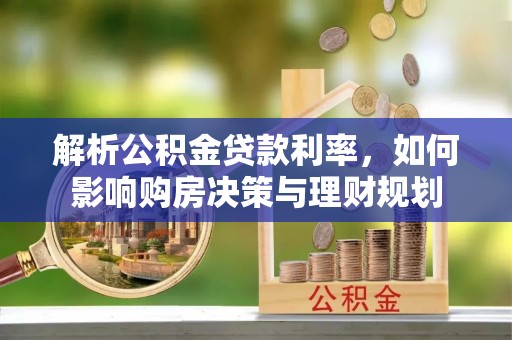 勉县解析公积金贷款利率，如何影响购房决策与理财规划