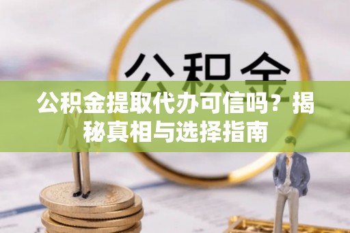 勉县公积金提取代办可信吗？揭秘真相与选择指南