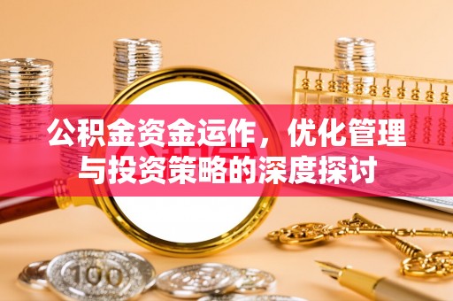 勉县公积金资金运作，优化管理与投资策略的深度探讨