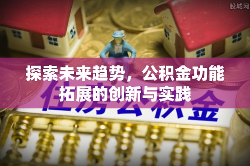 勉县探索未来趋势，公积金功能拓展的创新与实践