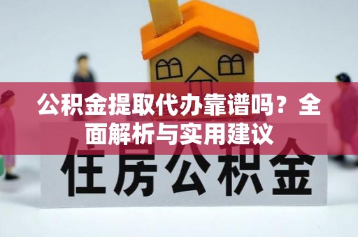 勉县公积金提取代办靠谱吗？全面解析与实用建议