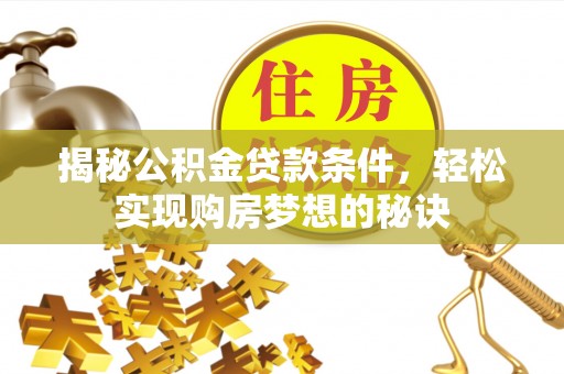 勉县揭秘公积金贷款条件，轻松实现购房梦想的秘诀