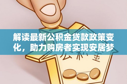 勉县解读最新公积金贷款政策变化，助力购房者实现安居梦想