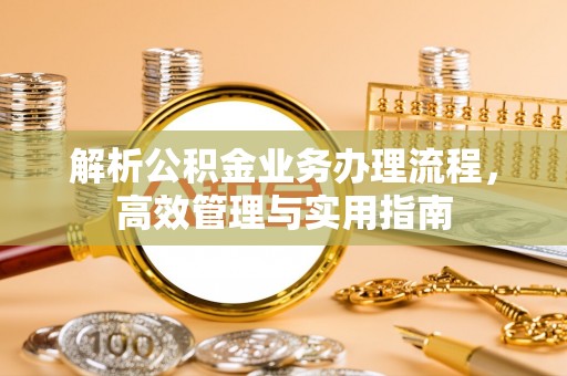 勉县解析公积金业务办理流程，高效管理与实用指南