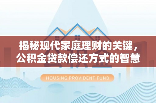 勉县揭秘现代家庭理财的关键，公积金贷款偿还方式的智慧选择