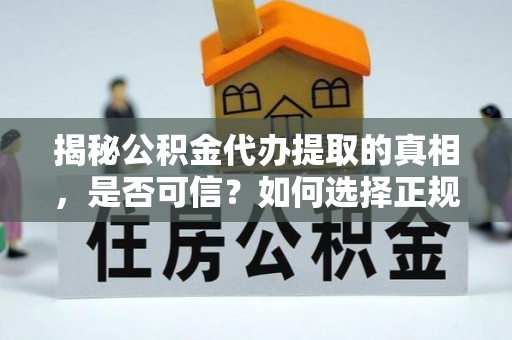 勉县揭秘公积金代办提取的真相，是否可信？如何选择正规服务？