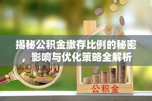 勉县揭秘公积金缴存比例的秘密，影响与优化策略全解析