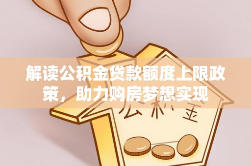勉县解读公积金贷款额度上限政策，助力购房梦想实现