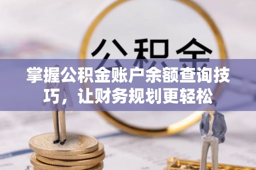 勉县掌握公积金账户余额查询技巧，让财务规划更轻松