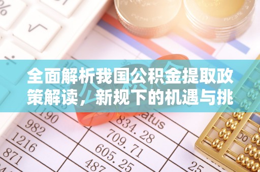 勉县全面解析我国公积金提取政策解读，新规下的机遇与挑战