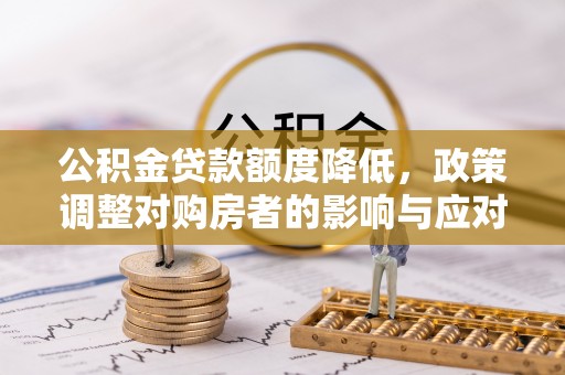 勉县公积金贷款额度降低，政策调整对购房者的影响与应对策略