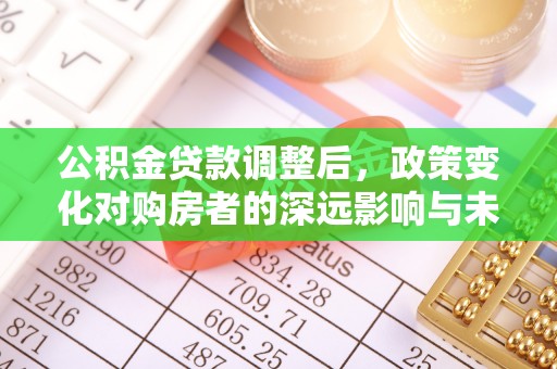 勉县公积金贷款调整后，政策变化对购房者的深远影响与未来趋势分析