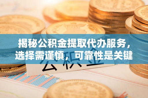勉县揭秘公积金提取代办服务，选择需谨慎，可靠性是关键