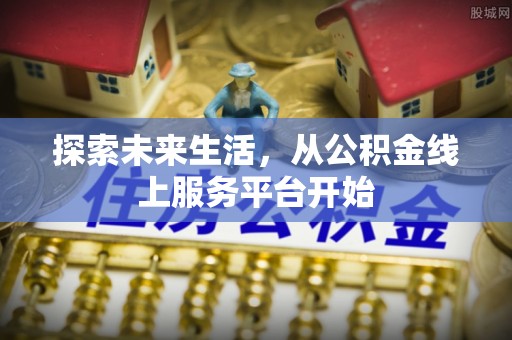 勉县探索未来生活，从公积金线上服务平台开始