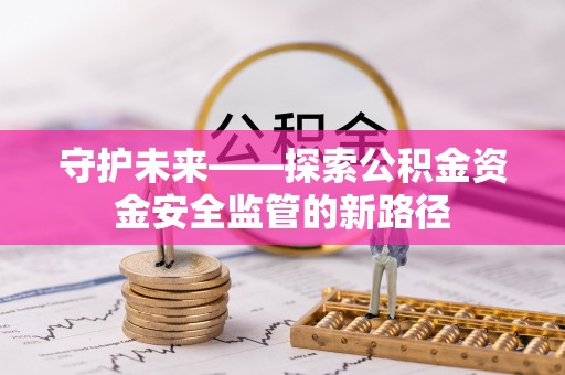 勉县守护未来——探索公积金资金安全监管的新路径