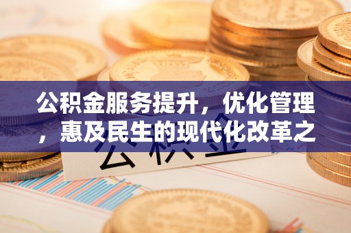 勉县公积金服务提升，优化管理，惠及民生的现代化改革之路