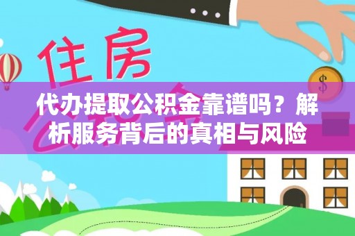 勉县代办提取公积金靠谱吗？解析服务背后的真相与风险