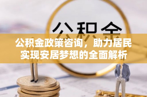 勉县公积金政策咨询，助力居民实现安居梦想的全面解析
