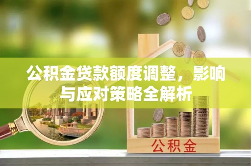 勉县公积金贷款额度调整，影响与应对策略全解析