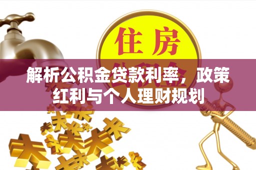 勉县解析公积金贷款利率，政策红利与个人理财规划