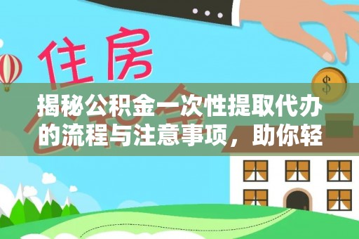勉县揭秘公积金一次性提取代办的流程与注意事项，助你轻松搞定财务规划