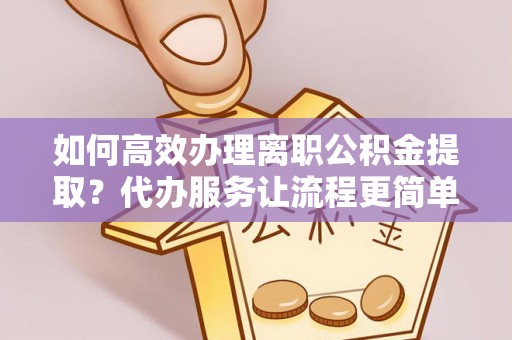 勉县如何高效办理离职公积金提取？代办服务让流程更简单