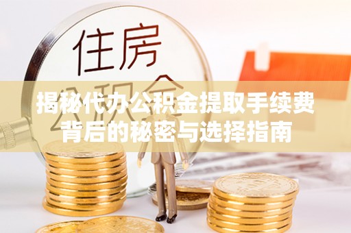 勉县揭秘代办公积金提取手续费背后的秘密与选择指南