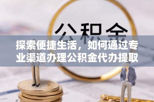 勉县探索便捷生活，如何通过专业渠道办理公积金代办提取业务