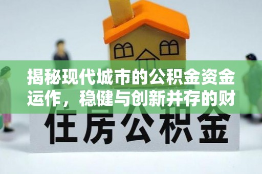勉县揭秘现代城市的公积金资金运作，稳健与创新并存的财富管理之道