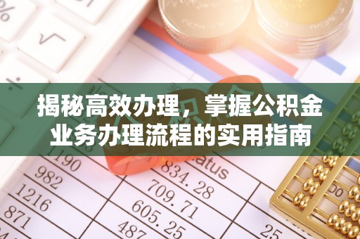 勉县揭秘高效办理，掌握公积金业务办理流程的实用指南
