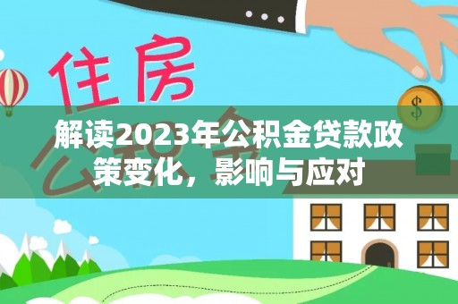 勉县解读2023年公积金贷款政策变化，影响与应对