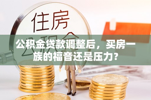 勉县公积金贷款调整后，买房一族的福音还是压力？
