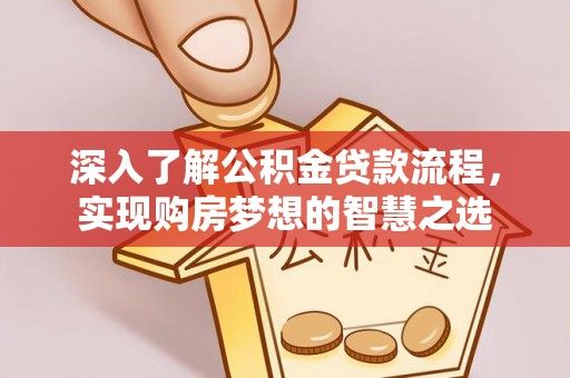 勉县深入了解公积金贷款流程，实现购房梦想的智慧之选