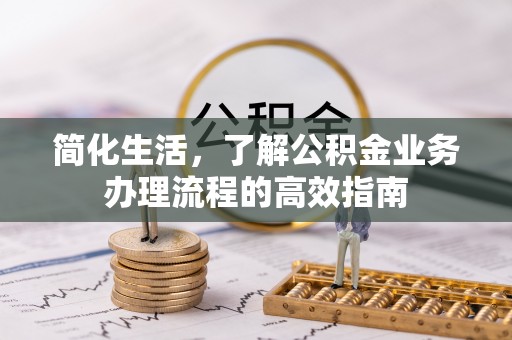 勉县简化生活，了解公积金业务办理流程的高效指南