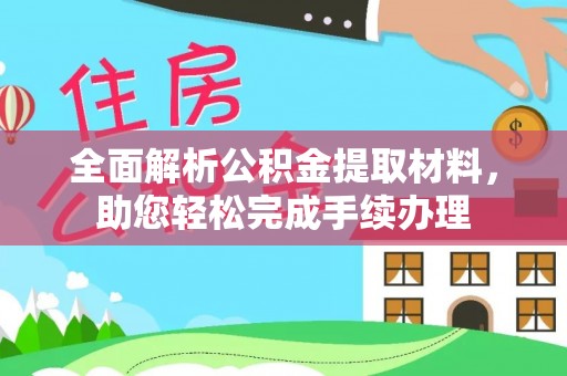 勉县全面解析公积金提取材料，助您轻松完成手续办理