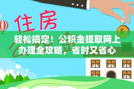 勉县轻松搞定！公积金提取网上办理全攻略，省时又省心