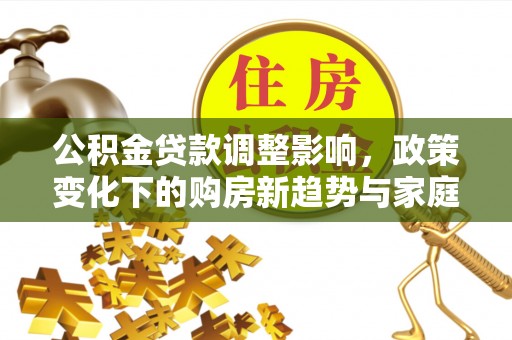 勉县公积金贷款调整影响，政策变化下的购房新趋势与家庭财务规划