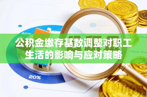 勉县公积金缴存基数调整对职工生活的影响与应对策略