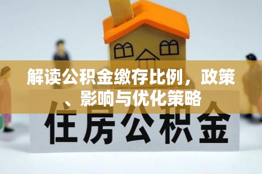 勉县解读公积金缴存比例，政策、影响与优化策略