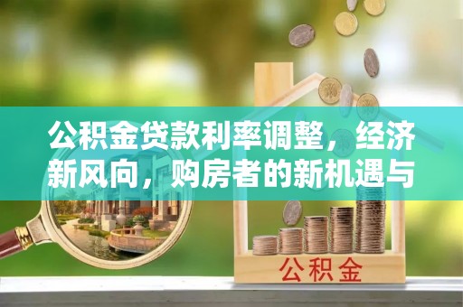 勉县公积金贷款利率调整，经济新风向，购房者的新机遇与挑战