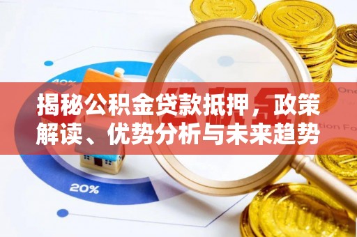 勉县揭秘公积金贷款抵押，政策解读、优势分析与未来趋势