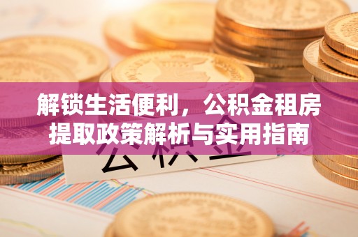 勉县解锁生活便利，公积金租房提取政策解析与实用指南