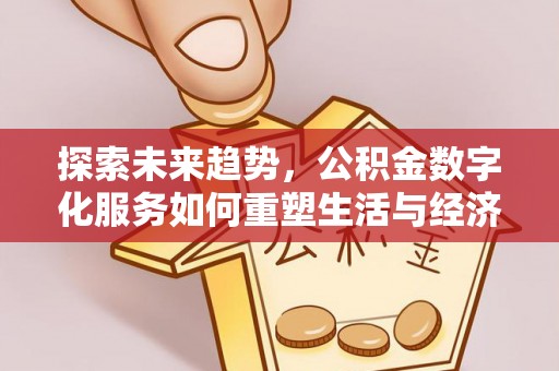 勉县探索未来趋势，公积金数字化服务如何重塑生活与经济