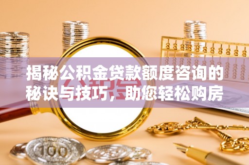 勉县揭秘公积金贷款额度咨询的秘诀与技巧，助您轻松购房！