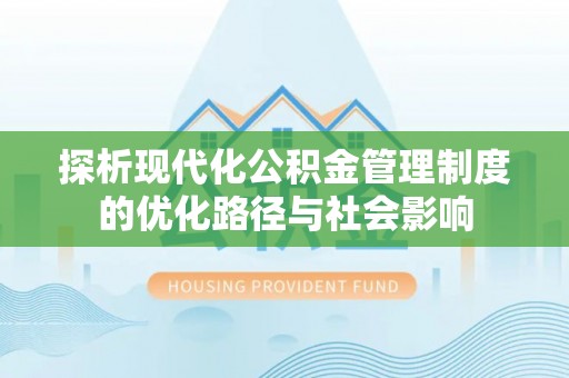 勉县探析现代化公积金管理制度的优化路径与社会影响